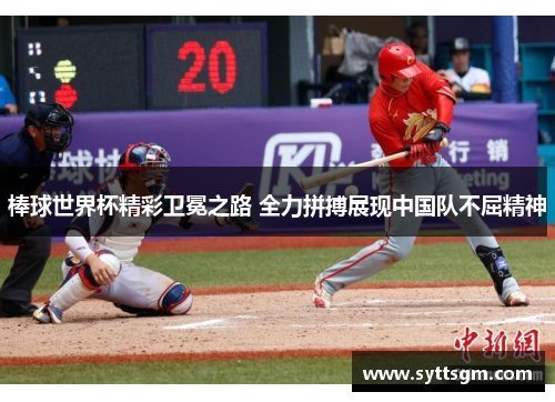棒球世界杯精彩卫冕之路 全力拼搏展现中国队不屈精神