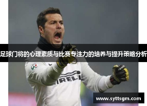 足球门将的心理素质与比赛专注力的培养与提升策略分析